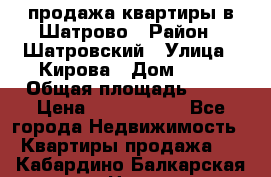  продажа квартиры в Шатрово › Район ­ Шатровский › Улица ­ Кирова › Дом ­ 17 › Общая площадь ­ 64 › Цена ­ 2 000 000 - Все города Недвижимость » Квартиры продажа   . Кабардино-Балкарская респ.,Нальчик г.